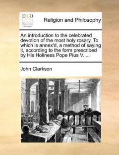 introduction to the celebrated devotion of the most holy rosary. To which is annex'd, a method of saying it, according to the form prescribed by His Holiness Pope Pius V. ...