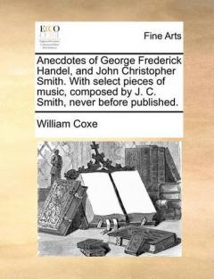 Coperta cărții Anecdotes of George Frederick Handel, and John Christopher Smith. with Select Pieces of Music, Composed by J. C. Smith, Never Before Published.