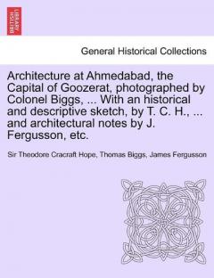 Coperta cărții Architecture at Ahmedabad, the Capital of Goozerat, photographed by Colonel Biggs, ... With an historical and descriptive sketch, by T. C. H., ... and architectural notes by J. Fergusson, etc.