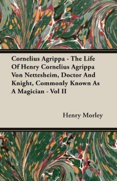 Coperta cărții Cornelius Agrippa - The Life Of Henry Cornelius Agrippa Von Nettesheim, Doctor And Knight, Commonly Known As A Magician - Vol II