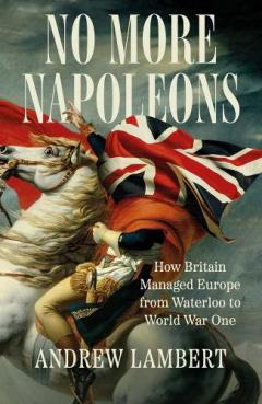 No More Napoleons - How Britain Managed Europe from Waterloo to World War One