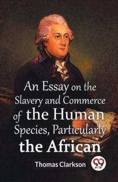 Essay On The Slavery And Commerce Of The Human Species Particularly The African  (Edition2023)