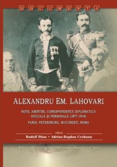 Alexandru Em. Lahovari. Note, amintiri, corespondenta diplomatica oficiala si personala (1877-1914)