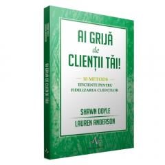 Ai grija de clientii tai - 10 metode eficiente pentru fidelizarea clientilor Shawn Doyle, Lauren Anderson 