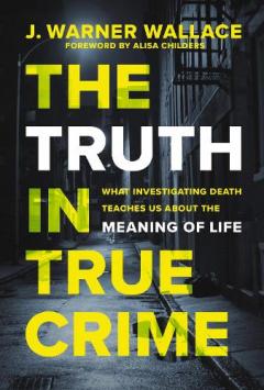 Coperta cărții The Truth in True Crime: What Investigating Death Teaches Us About the Meaning of Life