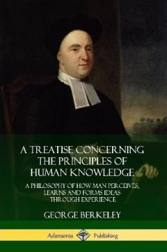 Coperta cărții A Treatise Concerning the Principles of Human Knowledge: A Philosophy of How Man Perceives, Learns and Forms Ideas Through Experience