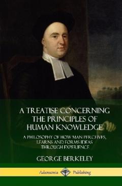 Coperta cărții A Treatise Concerning the Principles of Human Knowledge: A Philosophy of How Man Perceives, Learns and Forms Ideas Through Experience (Hardcover)