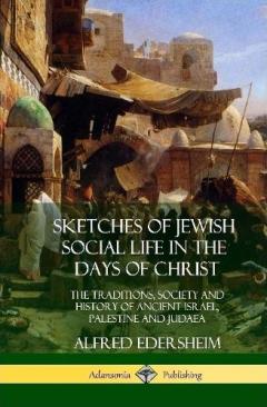 Sketches of Jewish Social Life in the Days of Christ: The Traditions, Society and History of Ancient Israel, Palestine and Judaea (Hardcover)