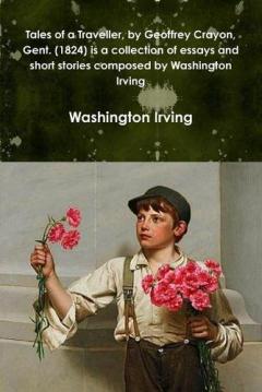 Coperta cărții Tales of a Traveller, by Geoffrey Crayon, Gent. (1824) is a collection of essays and short stories composed by Washington Irving
