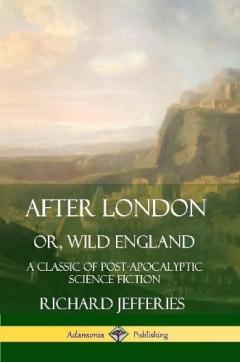 Coperta cărții After London, Or, Wild England: A Classic of Post-Apocalyptic Science Fiction