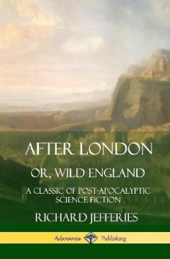 Coperta cărții After London, Or, Wild England: A Classic of Post-Apocalyptic Science Fiction (Hardcover)
