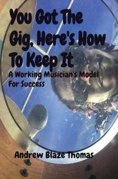 You Got The Gig, Here's How To Keep It: A Working Musician's Model For Success