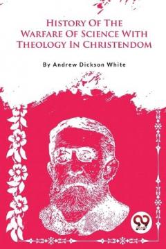 History of the Warfare of Science with Theology in Christendom