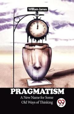 Pragmatism a New Name for Some Old Ways of Thinking