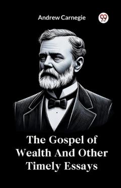 Gospel of Wealth and Other Timely Essays
