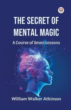 Secret of Mental Magic a Course of Seven Lessons