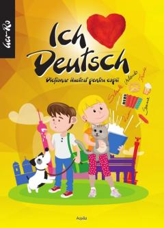 Ich liebe Deutch. Dictionar ilustrat pentru copii
