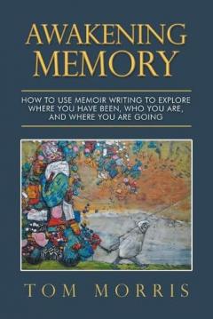 Coperta cărții Awakening Memory: How to Use Memoir Writing to Explore Where You Have Been, Who You Are, and Where You Are Going