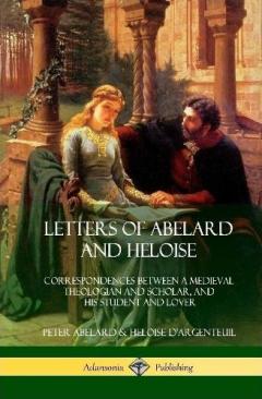 Coperta cărții Letters of Abelard and Heloise: Correspondences Between a Medieval Theologian and Scholar, and His Student and Lover (Hardcover)