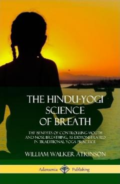 Coperta cărții The Hindu-Yogi Science of Breath: The Benefits of Controlling Mouth and Nose Breathing, as Demonstrated in Traditional Yoga Practice (Hardcover)