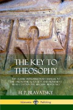 Coperta cărții The Key to Theosophy: The Classic Introductory Manual to the Theosophical Society and Movement by Its Co-Founder, Madame Blavatsky