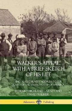 Walker's Appeal, with a Brief Sketch of His Life: And Also, Garnet's Address to the Slaves of the United States of America (Hardcover)
