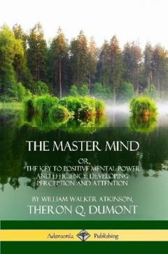 The Master Mind: Or, The Key to Positive Mental Power and Efficiency; Developing Perception and Attention