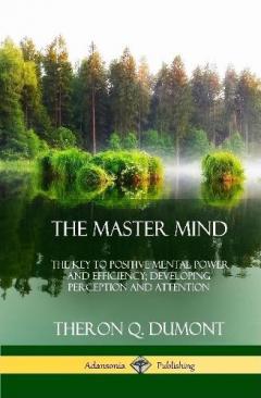 The Master Mind: Or, The Key to Positive Mental Power and Efficiency; Developing Perception and Attention (Hardcover)