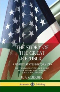 The Story of the Great Republic: A United States History of; The Founding Fathers, War of 1812, American Civil War, and the Nation's Presidents (Hardcover)