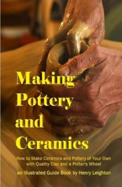 Making Pottery and Ceramics: How to Make Ceramics and Pottery of Your Own with Quality Clay and a Potter's Wheel, an Illustrated Guide Book (Hardcover)