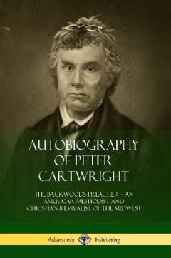 Autobiography of Peter Cartwright: The Backwoods Preacher, An American Methodist and Christian Revivalist of the Midwest