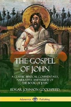 The Gospel of John: A Classic Biblical Commentary, Narrative and Study of the Book of John