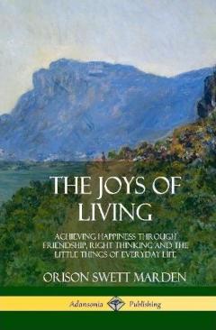 Coperta cărții The Joys of Living: Achieving Happiness Through Friendship, Right Thinking and the Little Things of Everyday Life (Hardcover)