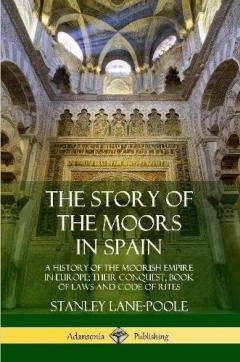 Coperta cărții The Story of the Moors in Spain: A History of the Moorish Empire in Europe; their Conquest, Book of Laws and Code of Rites
