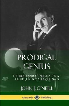 Prodigal Genius: The Biography of Nikola Tesla; His Life, Legacy and Journals (Hardcover)