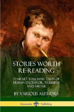 Stories Worth Re-Reading: 72 Heart Touching Tales of Human Endeavor, Triumphs and Virtue