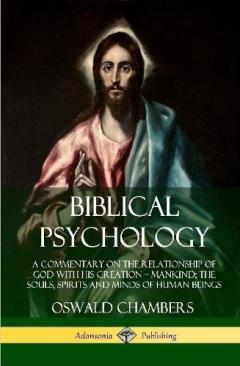 Biblical Psychology: A Commentary on the Relationship of God with His Creation – Mankind; the Souls, Spirits and Minds of Human Beings (Hardcover)