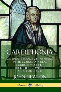 Cardiphonia: or the Utterance of the Heart: In the Course of a Real Correspondence – the Letters Complete and Unabridged