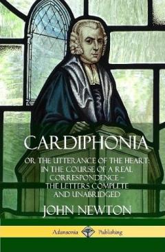 Cardiphonia: or the Utterance of the Heart: In the Course of a Real Correspondence – the Letters Complete and Unabridged (Hardcover)