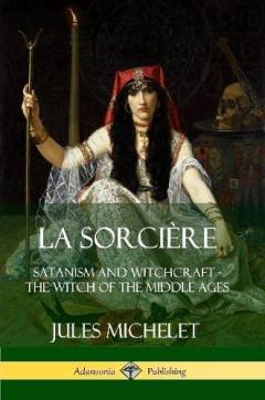 La Sorcière: Satanism and Witchcraft - The Witch of the Middle Ages