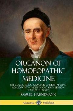 Organon of Homoeopathic Medicine: The Classic Guide Book for Understanding Homeopathy – the Fifth and Sixth Edition Texts, with Notes (Hardcover)