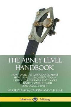 The Abney Level Handbook: How to Use the Topographic Abney Hand Level / Clinometer Tool – A Guide for the Experienced and Beginners, Complete with Diagrams & Charts