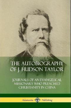 The Autobiography of J. Hudson Taylor: Journals of an Evangelical Missionary Who Preached Christianity in China (Hardcover)