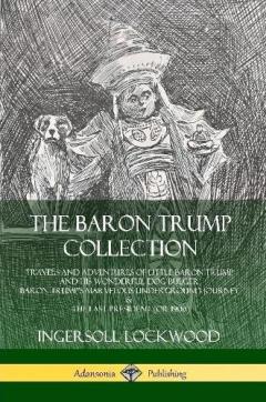 Coperta cărții The Baron Trump Collection: Travels and Adventures of Little Baron Trump and his Wonderful Dog Bulger, Baron Trump’s Marvelous Underground Journey & The Last President (or 1900)