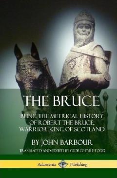 Coperta cărții The Bruce: Being the Metrical History of Robert the Bruce, Warrior King of Scotland (Hardcover)