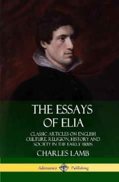 The Essays of Elia: Classic Articles on English Culture, Religion, History and Society in the early 1800s (Hardcover)