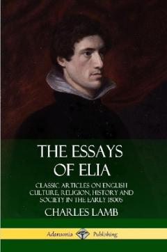 The Essays of Elia: Classic Articles on English Culture, Religion, History and Society in the early 1800s