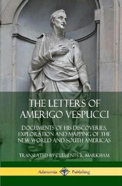 Coperta cărții The Letters of Amerigo Vespucci: Documents of his Discoveries, Exploration and Mapping of the New World and South Americas (Hardcover)