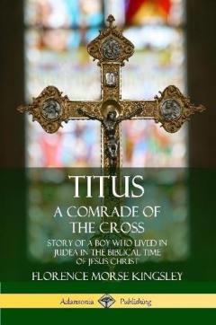 Coperta cărții Titus: A Comrade of the Cross; Story of a Boy Who Lived in Judea in the Biblical Time of Jesus Christ