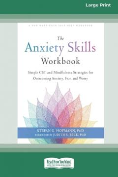 Coperta cărții The Anxiety Skills Workbook: Simple CBT and Mindfulness Strategies for Overcoming Anxiety, Fear, and Worry [16pt Large Print Edition]